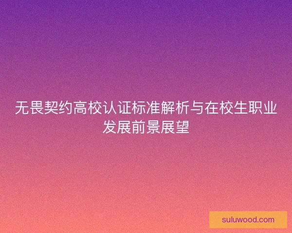 无畏契约高校认证标准解析与在校生职业发展前景展望