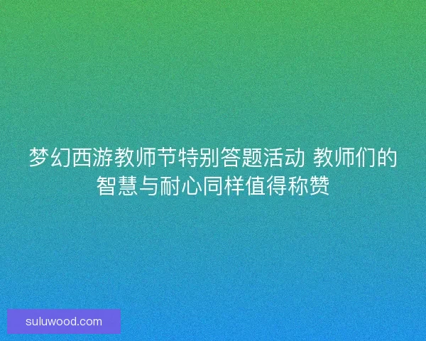 梦幻西游教师节特别答题活动 教师们的智慧与耐心同样值得称赞