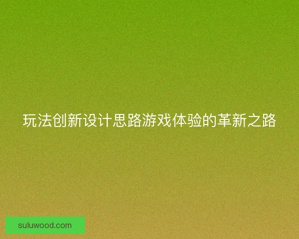 玩法创新设计思路游戏体验的革新之路