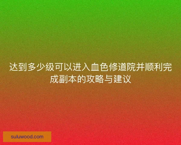 达到多少级可以进入血色修道院并顺利完成副本的攻略与建议