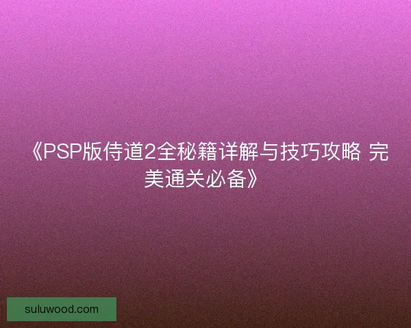 《PSP版侍道2全秘籍详解与技巧攻略 完美通关必备》